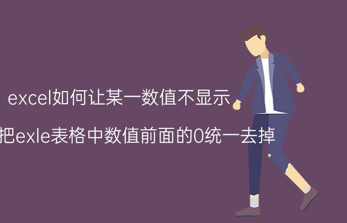 excel如何让某一数值不显示 怎样把exle表格中数值前面的0统一去掉？